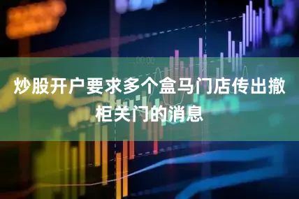 炒股开户要求多个盒马门店传出撤柜关门的消息