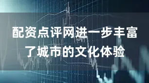 配资点评网进一步丰富了城市的文化体验