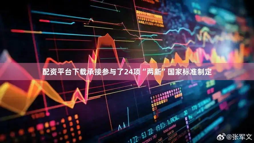 配资平台下载承接参与了24项“两新”国家标准制定