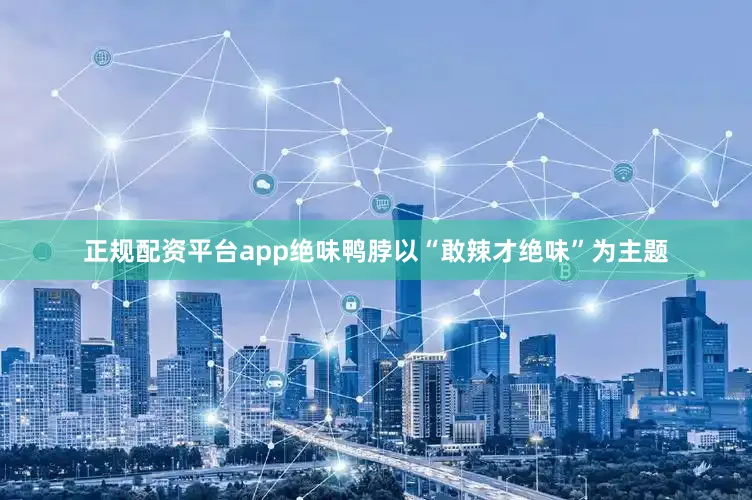 正规配资平台app绝味鸭脖以“敢辣才绝味”为主题