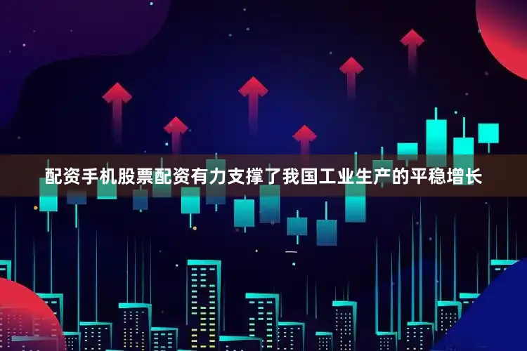 配资手机股票配资有力支撑了我国工业生产的平稳增长