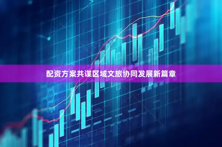 配资方案共谋区域文旅协同发展新篇章