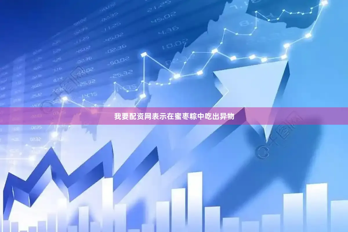 我要配资网表示在蜜枣粽中吃出异物