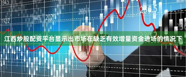 江西炒股配资平台显示出市场在缺乏有效增量资金进场的情况下