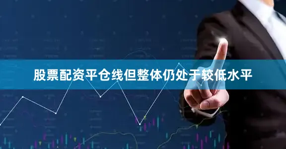 股票配资平仓线但整体仍处于较低水平