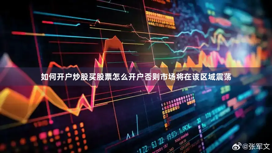 如何开户炒股买股票怎么开户否则市场将在该区域震荡