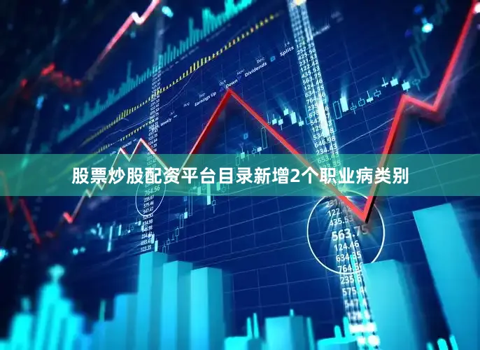 股票炒股配资平台目录新增2个职业病类别