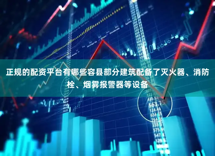 正规的配资平台有哪些容县部分建筑配备了灭火器、消防栓、烟雾报警器等设备