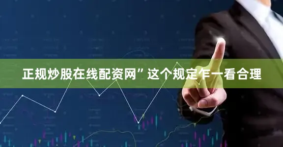 正规炒股在线配资网”这个规定乍一看合理