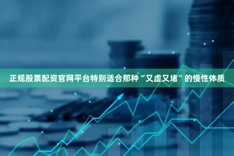 正规股票配资官网平台特别适合那种“又虚又堵”的慢性体质