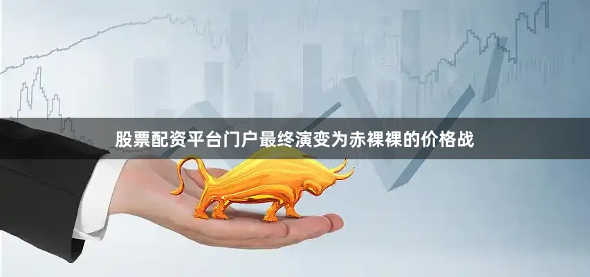 股票配资平台门户最终演变为赤裸裸的价格战